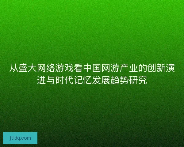 从盛大网络游戏看中国网游产业的创新演进与时代记忆发展趋势研究