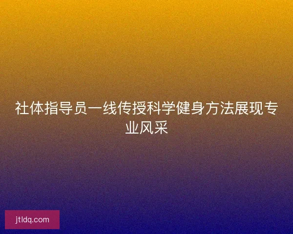 社体指导员一线传授科学健身方法展现专业风采